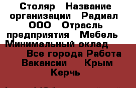 Столяр › Название организации ­ Радиал, ООО › Отрасль предприятия ­ Мебель › Минимальный оклад ­ 30 000 - Все города Работа » Вакансии   . Крым,Керчь